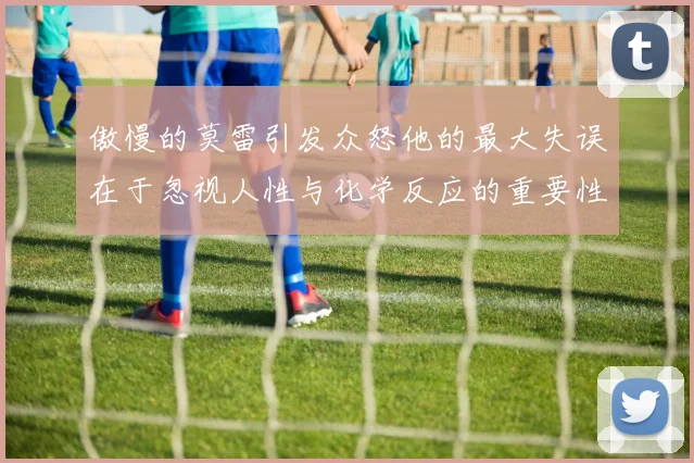 傲慢的莫雷引发众怒他的最大失误在于忽视人性与化学反应的重要性