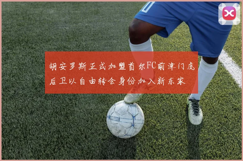 胡安罗斯正式加盟首尔FC前津门虎后卫以自由转会身份加入新东家