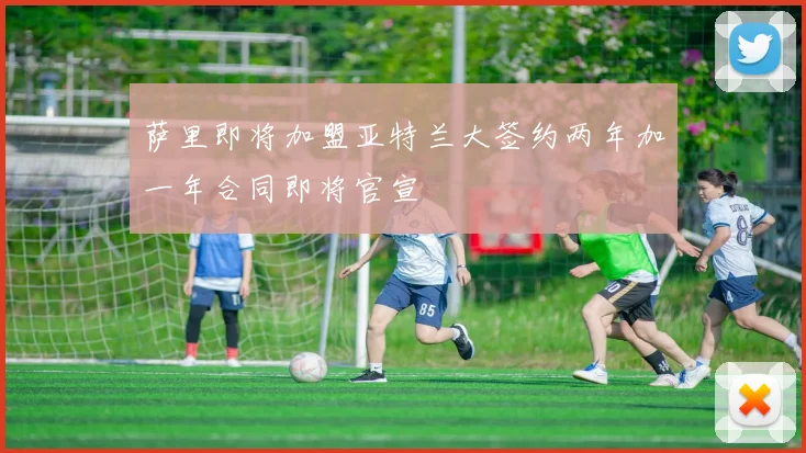 萨里即将加盟亚特兰大签约两年加一年合同即将官宣