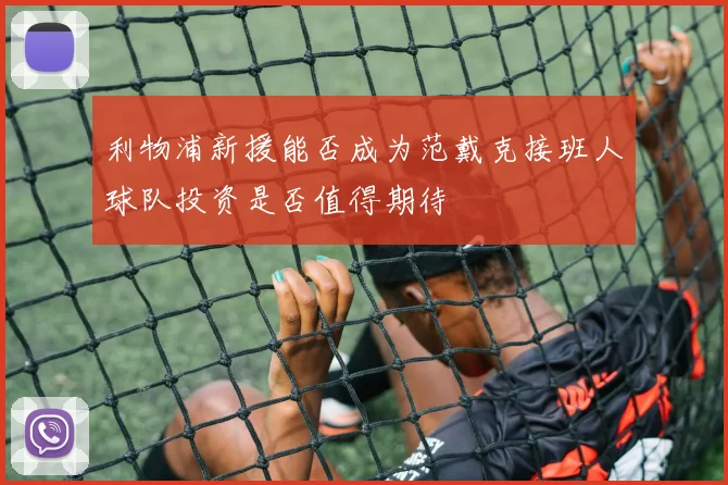 利物浦新援能否成为范戴克接班人球队投资是否值得期待