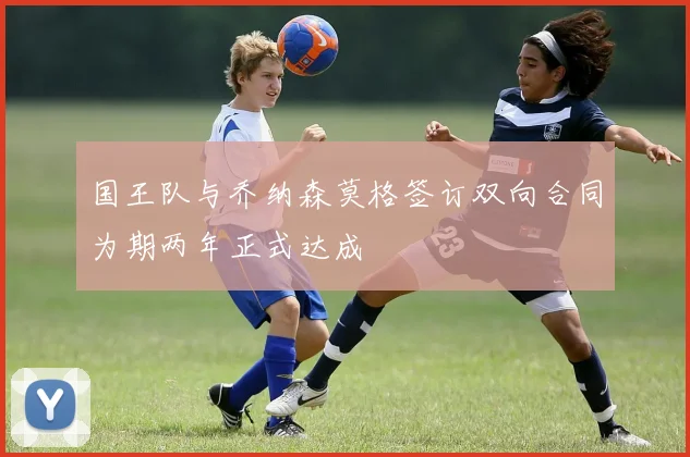 国王队与乔纳森莫格签订双向合同为期两年正式达成