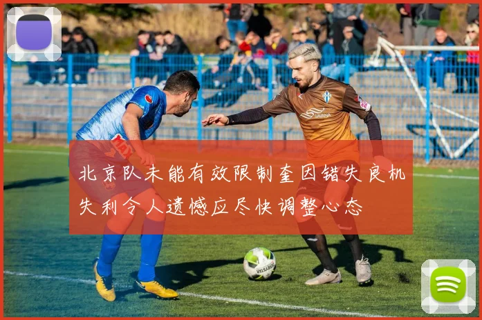 北京队未能有效限制奎因错失良机失利令人遗憾应尽快调整心态