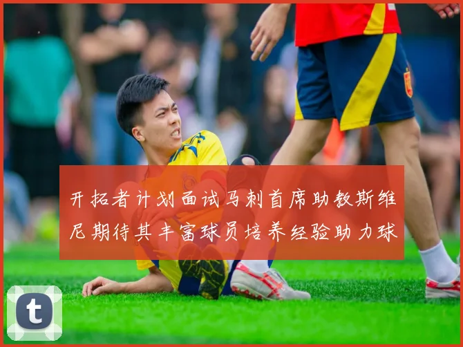开拓者计划面试马刺首席助教斯维尼期待其丰富球员培养经验助力球队发展