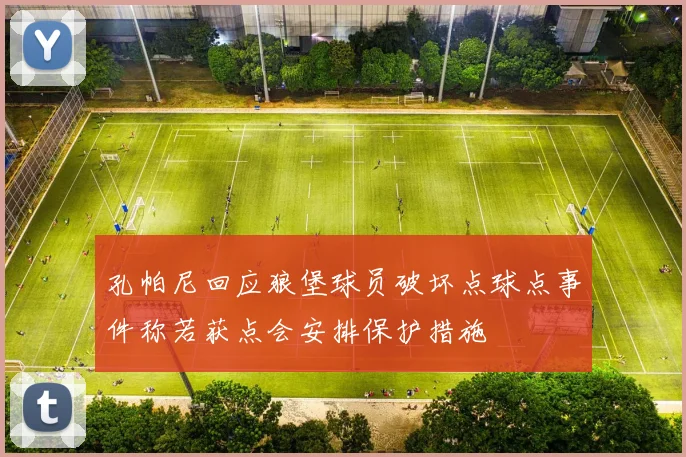 孔帕尼回应狼堡球员破坏点球点事件称若获点会安排保护措施