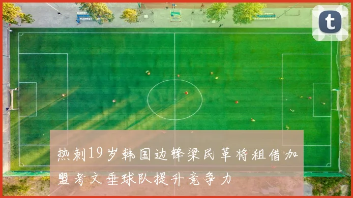 热刺19岁韩国边锋梁民革将租借加盟考文垂球队提升竞争力