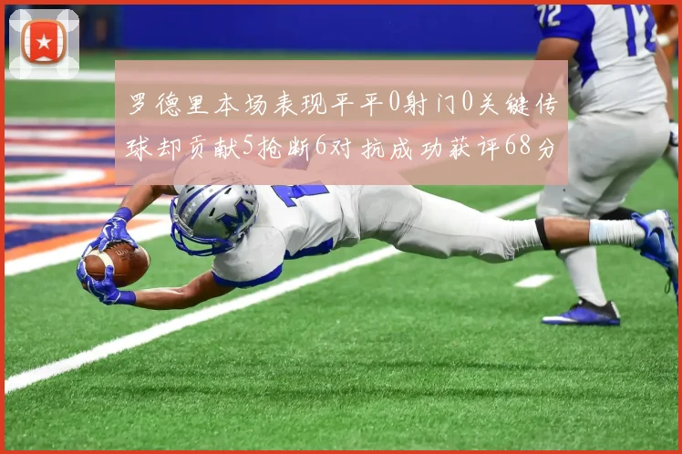 罗德里本场表现平平0射门0关键传球却贡献5抢断6对抗成功获评68分