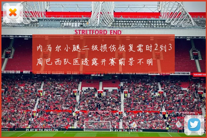 内马尔小腿二级损伤恢复需时2到3周巴西队医透露开赛前景不明
